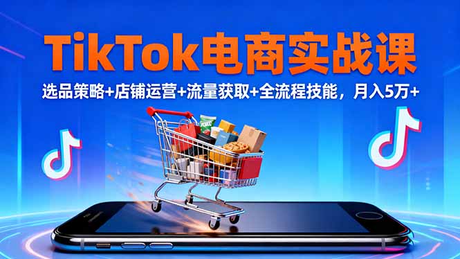 TikTok电商实战课10月，选品策略+店铺运营+流量获取+全流程技能，月入5万+-摇钱树